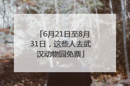 6月21日至8月31日，这些人去武汉动物园免票