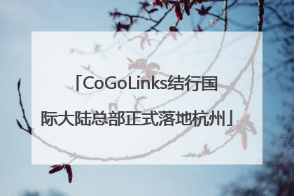 CoGoLinks结行国际大陆总部正式落地杭州