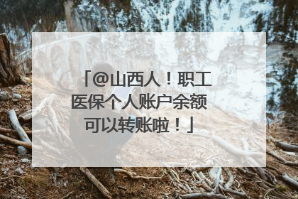 @山西人！职工医保个人账户余额可以转账啦！