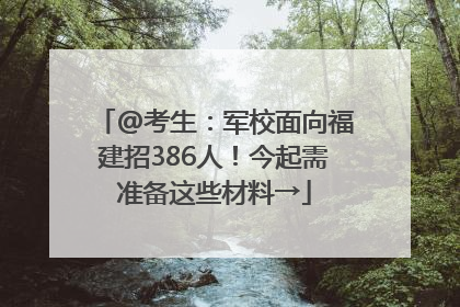 @考生：军校面向福建招386人！今起需准备这些材料→