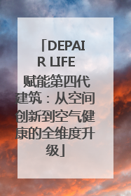 DEPAIR LIFE 赋能第四代建筑：从空间创新到空气健康的全维度升级